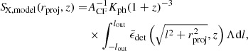 $$ \begin{aligned} {S\!}_{\rm X,model}(r_{\rm proj},z) = &A_{\rm CF}^{-1} K_{\rm ph}(1+z)^{-3}\nonumber \\&\times \int _{-l_{\rm out}}^{l_{\rm out}}\bar{\epsilon }_{\rm det}\left(\sqrt{l^2+r_{\rm proj}^2},z\right)\Lambda \mathrm{d}l, \end{aligned} $$