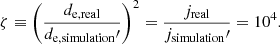 $$ \begin{aligned} \zeta \equiv \left(\frac{d_\mathrm{e,real} }{d_\mathrm{e,simulation} \prime }\right)^2 = \frac{j_\mathrm{real} }{j_\mathrm{simulation} \prime } = 10^4. \end{aligned} $$
