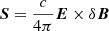 $ \boldsymbol{S} = \frac{c}{4\pi} \boldsymbol{E} \times \delta \boldsymbol{B} $
