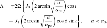 $$ \begin{aligned} \Lambda&= \mp 2 \Omega \left\{ J_0\left(2 \arcsin \sqrt{\frac{\alpha }{\alpha _\mathrm{pc} }}\right) \cos \iota \right. \nonumber \\&\quad \mp \left. J_1\left(2 \arcsin \sqrt{\frac{\alpha }{\alpha _\mathrm{pc} }}\right) \cos \beta \sin \iota \right\} , \qquad \alpha < \alpha _0, \end{aligned} $$