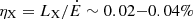 $ \eta_{\mathrm{X}} = L_{\mathrm{X}}/\dot{E} \sim 0.02{-}0.04\% $