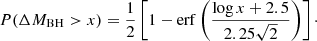 $$ \begin{aligned} P(\Delta M_{\rm BH} > x) = \frac{1}{2}\left[1-\mathrm{erf}\left(\frac{\log x +2.5}{2.25\sqrt{2}}\right)\right]\cdot \end{aligned} $$