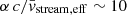 $ \alpha\,c/\bar{v}_{\mathrm{stream,eff}} \sim 10 $