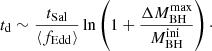 $$ \begin{aligned} t_{\rm d} \sim \frac{t_{\rm Sal}}{\langle f_{\rm Edd} \rangle } \ln \left(1+ \frac{\Delta M_{\rm BH}^\mathrm{max}}{M_{\rm BH}^\mathrm{ini}}\right)\cdot \end{aligned} $$