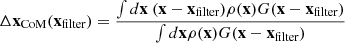 $$ \begin{aligned} \Delta \mathbf x _\text{CoM}(\mathbf x _\text{filter})&= \frac{\int {d\mathbf x \ (\mathbf x - \mathbf x _\text{filter}) \rho (\mathbf x ) G(\mathbf x -\mathbf x _\text{filter})}}{\int {d\mathbf x \rho (\mathbf x ) G(\mathbf x -\mathbf x _\text{filter})}}\end{aligned} $$