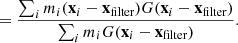 $$ \begin{aligned}&=\frac{\sum _i{m_i (\mathbf x _i - \mathbf x _\text{filter}) G(\mathbf x _i-\mathbf x _\text{filter})}}{\sum _i{m_i G(\mathbf x _i-\mathbf x _\text{filter})}}. \end{aligned} $$
