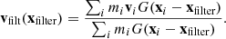 $$ \begin{aligned} \mathbf v _{\mathrm{filt}}(\mathbf x _{\mathrm{filter}}) = \frac{\sum _i{m_i \mathbf v _i G(\mathbf x _i-\mathbf x _\text{filter})}}{\sum _i{m_i G(\mathbf x _i-\mathbf x _\text{filter})}}. \end{aligned} $$