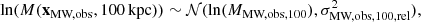 $$ \begin{aligned} \ln (M(\mathbf x _\text{MW,obs}, {100}\,\mathrm{kpc}))&\sim \mathcal{N} (\ln (M_\text{MW,obs,100}), \sigma ^2_\text{MW,obs,100,rel}), \end{aligned} $$