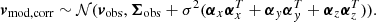 $$ \begin{aligned} {\boldsymbol{v}}_\text{mod,corr} \sim \mathcal{N} ({\boldsymbol{v}}_\text{obs}, {\boldsymbol{\Sigma }}_\text{obs} + \sigma ^2 ({\boldsymbol{\alpha }}_x{\boldsymbol{\alpha }}_x^T + {\boldsymbol{\alpha }}_y{\boldsymbol{\alpha }}_y^T + {\boldsymbol{\alpha }}_z{\boldsymbol{\alpha }}_z^T)). \end{aligned} $$