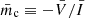 $ \bar{m}_{\mathrm{c}} \equiv - \bar{V}/\bar{I} $