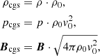 $$ \begin{aligned} \rho _{\rm cgs}&= \rho \cdot \rho _0,\nonumber \\ p_{\rm cgs}&= p \cdot \rho _0v_0^2,\nonumber \\ \boldsymbol{B}_{\rm cgs}&= \boldsymbol{B}\cdot \sqrt{4\pi \rho _0v_0^2}, \end{aligned} $$