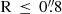 $ \mathrm{R}\,\leq\,0{{\overset{\prime\prime}{.}}}8 $