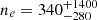 $ n_e = 340_{-280}^{+1400} $