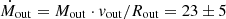 $ \dot{M}_{\mathrm{out}}= M_{\mathrm{out}}\cdot v_{\mathrm{out}}/R_{\mathrm{out}} = 23\pm5 $
