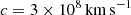 $ c=3\times 10^8\,\rm{km}\,\rm{s}^{-1} $