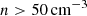 $ n > 50 \, \rm{cm}^{-3} $