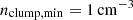 $ n_\mathrm{{clump,min}} = 1 \, \rm{cm}^{-3} $