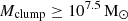 $ M_\mathrm{{clump}} \geq 10^{7.5} \, \rm{M}_\odot $