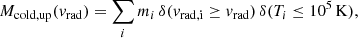 $$ \begin{aligned} M_{\rm {cold,up}}(v_{\rm {rad}}) = \sum _{i} m_i \, \delta (v_{\rm {rad,i}} \ge v_{\rm {rad}}) \, \delta (T_i \le 10^5 \, \mathrm {K}), \end{aligned} $$