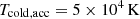$ T_\mathrm{{cold,acc}}=5\times 10^4 \,\rm{K} $