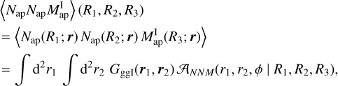 $\[\begin{aligned}& \langle N_{\mathrm{ap}} N_{\mathrm{ap}} M_{\mathrm{ap}}^{\mathrm{I}}\rangle(R_1, R_2, R_3) \\& =\langle N_{\mathrm{ap}}(R_1 ; \boldsymbol{r}) N_{\mathrm{ap}}(R_2 ; \boldsymbol{r}) M_{\mathrm{ap}}^{\mathrm{I}}(R_3 ; \boldsymbol{r})\rangle \\& =\int \mathrm{d}^2 r_1 \int \mathrm{~d}^2 r_2 ~G_{\mathrm{ggI}}(\boldsymbol{r}_1, \boldsymbol{r}_2) ~\mathcal{A}_{N N M}(r_1, r_2, \phi \mid R_1, R_2, R_3),\end{aligned}\]$