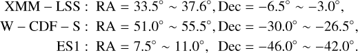 $\matrix{ {{\rm{XMM - LSS:}}} & {{\rm{RA}} = {{33.5}^ \circ } \sim {{37.6}^ \circ },{\rm{Dec}} = - {{6.5}^ \circ } \sim - {{3.0}^ \circ },} \cr {{\rm{W}} - {\rm{CDF}} - {\rm{S}}:} & {{\rm{RA}} = {{51.0}^ \circ } \sim {{55.5}^ \circ },{\rm{Dec}} = - {{30.0}^ \circ } \sim - {{26.5}^ \circ },} \cr {{\rm{ES1}}:} & {{\rm{RA}} = {{7.5}^ \circ } \sim {{11.0}^ \circ },{\rm{Dec}} = - {{46.0}^ \circ } \sim - {{42.0}^ \circ }.} \cr } $