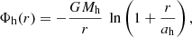 $$ \begin{aligned} \Phi _{\rm h}(r) = -\frac{GM_{\rm h}}{r} \ \ln \left(1+\frac{r}{a_{\rm h}}\right), \end{aligned} $$