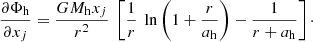 $$ \begin{aligned} \frac{\partial \Phi _{\rm h}}{\partial x_j} = \frac{G M_{\rm h} x_j}{r^2} \ \left[\frac{1}{r} \ \ln \left(1+\frac{r}{a_{\rm h}}\right) - \frac{1}{r+a_{\rm h}}\right]\cdot \end{aligned} $$