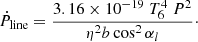 $$ \begin{aligned} \dot{P}_{\rm line} = \frac{3.16 \times 10^{-19} \ T_6^4 \ P^2}{\eta ^2 b \cos ^2 \alpha _l}\cdot \end{aligned} $$