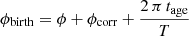 $ \phi_{\mathrm{birth}}=\phi+\phi_{\mathrm{corr}}+ \frac{2\,\pi\, t_{\mathrm{age}}}{T} $