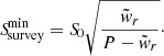 $$ \begin{aligned} {S\!}_{\mathrm{survey} }^{\mathrm{min} }&= {S\!}_0 \sqrt{\frac{\tilde{{ w}}_r}{P-\tilde{{ w}}_r}}\cdot \end{aligned} $$