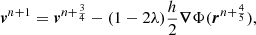 $$ \begin{aligned} \boldsymbol{v}^{n+1}&= \boldsymbol{v}^{n+\frac{3}{4}} - (1-2\lambda ) \frac{h}{2} \boldsymbol{\nabla } \Phi (\boldsymbol{r}^{n+\frac{4}{5}}),\end{aligned} $$