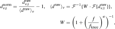 $$ \begin{aligned} d^\mathrm{norm}_{\rm \nu , t} = \frac{d^\mathrm{raw}_{\rm \nu , t}}{\langle {d^{\mathrm{raw}}\rangle }_\nu } - 1, \quad \langle {d^\mathrm{raw}}\rangle _\nu&= \mathcal{F} ^{-1}\{W\cdot \mathcal{F} \{{d^\mathrm{raw}_{\rm \nu ,t}}\}\}, \nonumber \\ W&= \Bigg (1 + \Bigg (\frac{f}{f_{\rm knee}}\Bigg )^\alpha \Bigg )^{-1}, \end{aligned} $$