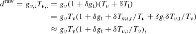 $$ \begin{aligned} d^\mathrm{raw} = g_{\rm \nu ,t}T_{\rm \nu ,t}&= g_\nu (1 + \delta g_{\rm t})(T_\nu + \delta T_{\rm t}) \nonumber \\&= g_\nu T_\nu (1 + \delta g_{\rm t} + \delta T_{nu,t}/T_\nu + \delta g_{\rm t}\delta T_{\rm \nu ,t}/T_\nu ) \\&\approx g_\nu T_\nu (1 + \delta g_{\rm t} + \delta T_{\rm \nu ,t}/T_\nu ),\nonumber \end{aligned} $$