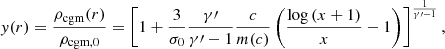 $$ \begin{aligned} y(r) = \frac{\rho _{\mathrm{cgm}}(r)}{\rho _{\mathrm{cgm},0}} = \left[1 +\frac{3}{\sigma _0}\frac{\gamma \prime }{\gamma \prime -1} \frac{c}{m(c)}\left(\frac{\log {(x+1)}}{x}-1\right) \right]^{\frac{1}{\gamma \prime -1}}, \end{aligned} $$