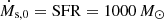 $ \dot{M}_{\mathrm{s},0} = {\mathrm{SFR}} = 1000\,M_{\odot} $