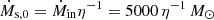 $ \dot{M}_{\mathrm{s},0}= \dot{M}_{\mathrm{in}} \eta^{-1} = 5000\, \eta^{-1}\,M_{\odot} $