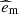 $ \widehat{e}_{\mathrm{m}} $