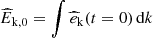 $ \widehat{E}_{\mathrm{k,0}}= \int \widehat{e}_{\mathrm{k}}(t=0) \,\mathrm{d}k $