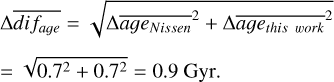 $\eqalign{ & \Delta \overline {{\rm{ dif age}}{{\rm{ }}^2}} = \sqrt {\Delta \overline {{\rm{ age }}} {\rm{ Nissen}}{{\rm{ }}^2}^2 + \Delta {{\overline {{\rm{ age}}{{\rm{ }}_{{\rm{this work }}}}} }^2}} \cr & = \sqrt {{{0.7}^2} + {{0.7}^2}} = 0.9{\rm{Gyr}}. \cr} $