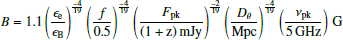 $$ \begin{aligned} B = 1.1 \left( \frac{\epsilon _{\rm e}}{\epsilon _{\rm B}} \right)^{\frac{-4}{19}} \left( \frac{f}{0.5} \right)^{\frac{-4}{19}} \left( \frac{F_{\rm pk}}{\mathrm{(1+z)\,mJy}} \right)^{\frac{-2}{19}} \left( \frac{D_{\theta }}{\mathrm{Mpc}} \right)^{\frac{-4}{19}} \left( \frac{\nu _{\rm pk}}{5\,\mathrm{GHz}} \right)\,\mathrm{G} \end{aligned} $$