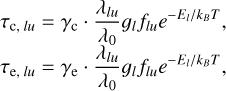 $\matrix{ {{\tau _{{\rm{c}},lu}} = {\gamma _{\rm{c}}} \cdot {{{\lambda _{lu}}} \over {{\lambda _0}}}{g_l}{f_{lu}}{e^{ - {E_l}/{k_B}T}},} \hfill \cr {{\tau _{{\rm{e}},lu}} = {\gamma _{\rm{e}}} \cdot {{{\lambda _{lu}}} \over {{\lambda _0}}}{g_l}{f_{lu}}{e^{ - {E_l}/{k_B}T}},} \hfill \cr } $