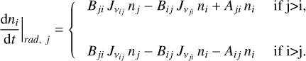 ${\left. {{{{\rm{d}}{n_i}} \over {{\rm{d}}t}}} \right|_{rad,j}} = \left\{ {\matrix{ {{B_{ji}}{J_{{v_{ij}}}}{n_j} - {B_{ij}}{J_{{v_{ji}}}}{n_i} + {A_{ji}}{n_i}\,\,\,\,\,{\rm{ifj}} > {\rm{i}},} \cr {{B_{ji}}{J_{{v_{ij}}}}{n_j} - {B_{ij}}{J_{{v_{ji}}}}{n_i} - {A_{ij}}{n_i}\,\,\,\,\,{\rm{ifi}} > {\rm{j}}.} \cr } } \right.$