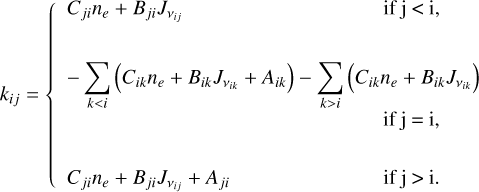 ${k_{ij}} = \left\{ {\matrix{ {{C_{ji}}{n_e} + {B_{ji}}{J_{{v_{ij}}}}} & {{\rm{ifj}} < {\rm{i}},} \cr { - \mathop {\mathop \sum \nolimits^ }\limits_{k < i} \left( {{C_{ik}}{n_e} + {B_{ik}}{J_{{v_{ik}}}} + {A_{ik}}} \right) - \mathop {\mathop \sum \nolimits^ }\limits_{k > i} \left( {{C_{ik}}{n_e} + {B_{ik}}{J_{{v_{ik}}}}} \right)} & {} \cr {} & {{\rm{ifj}} = {\rm{i}},} \cr {{C_{ji}}{n_e} + {B_{ji}}{J_{vij}} + {A_{ji}}} & {{\rm{ifj}} > {\rm{i}}.} \cr } } \right.$