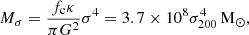 $$ \begin{aligned} M_{\sigma } = \frac{f_{\rm c}\kappa }{\pi G^{2}}\sigma ^{4}=3.7\times 10^{8}\sigma _{200}^{4}\,\mathrm{M}_{\odot }, \end{aligned} $$