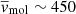 $ \overline{v}_{\mathrm{mol}} \sim 450 $