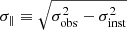 $ \sigma_\parallel \equiv\sqrt{\sigma_{\mathrm{obs}}^2-\sigma_{\mathrm{inst}}^2} $