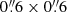 $ 0{{\overset{\prime\prime}{.}}}6\times0{{\overset{\prime\prime}{.}}}6 $