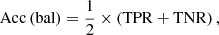 $$ \begin{aligned} \mathrm{Acc} \, (\mathrm{bal})&= \frac{1}{2} \times \left( \mathrm{TPR} + \mathrm{TNR} \right),\end{aligned} $$