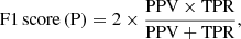 $$ \begin{aligned} \mathrm{F1} \, \mathrm{score} \, \mathrm{(P)}&= 2 \times \frac{\mathrm{PPV} \times \mathrm{TPR}}{\mathrm{PPV} + \mathrm{TPR}} ,\end{aligned} $$